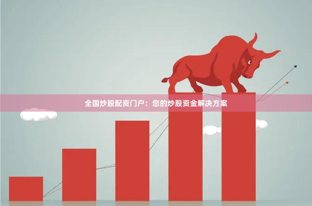 全国炒股配资门户：您的炒股资金解决方案