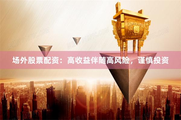 场外股票配资：高收益伴随高风险，谨慎投资