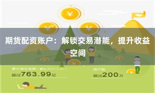 期货配资账户：解锁交易潜能，提升收益空间