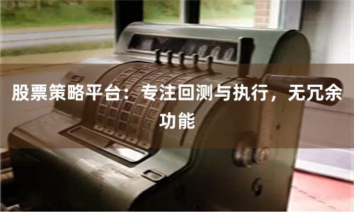股票策略平台：专注回测与执行，无冗余功能