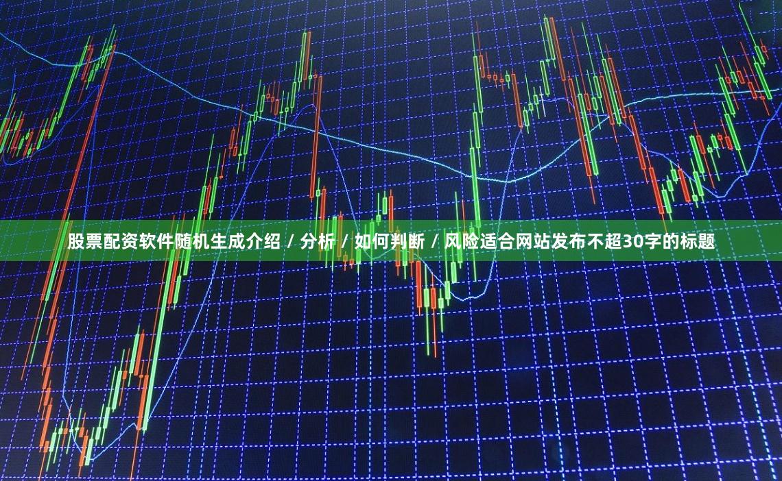 股票配资软件随机生成介绍 / 分析 / 如何判断 / 风险适合网站发布不超30字的标题