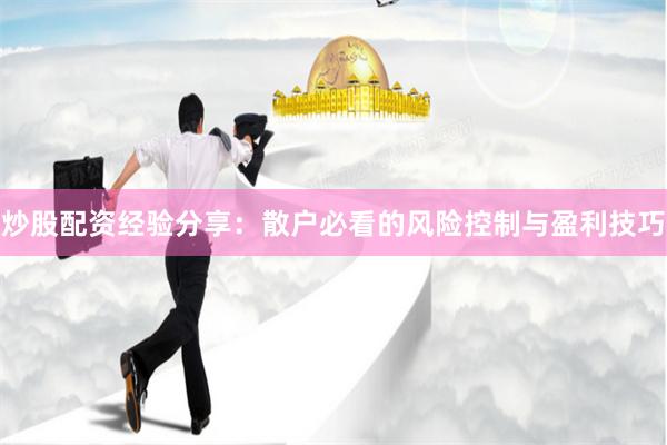 炒股配资经验分享：散户必看的风险控制与盈利技巧