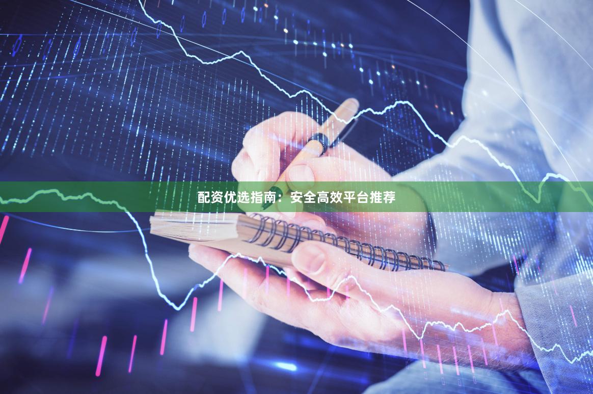 配资优选指南：安全高效平台推荐
