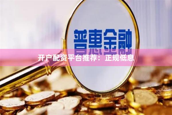 开户配资平台推荐：正规低息