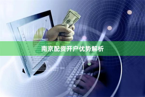 南京配资开户优势解析