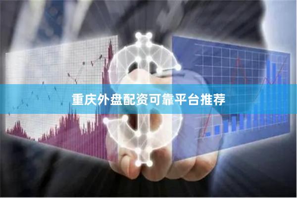重庆外盘配资可靠平台推荐