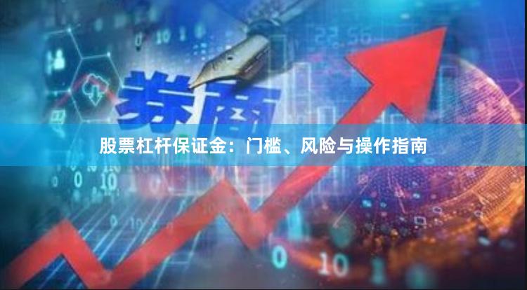 股票杠杆保证金：门槛、风险与操作指南