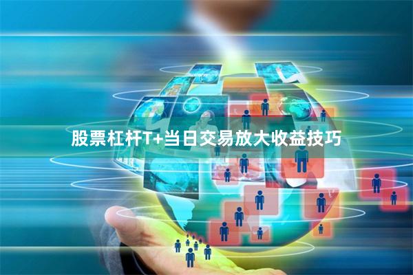 股票杠杆T+当日交易放大收益技巧