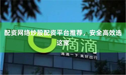 配资网络炒股配资平台推荐，安全高效选这家