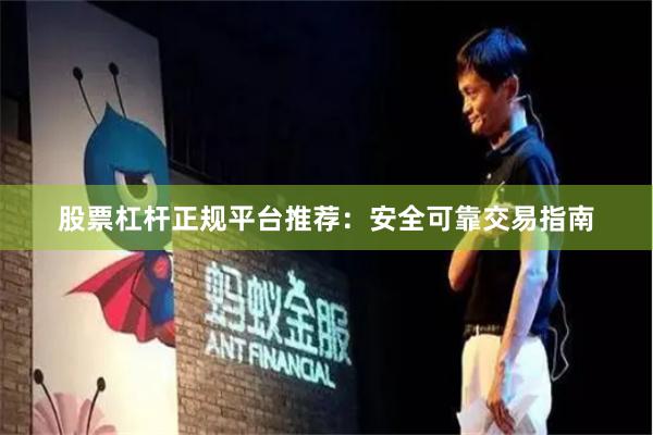 股票杠杆正规平台推荐：安全可靠交易指南
