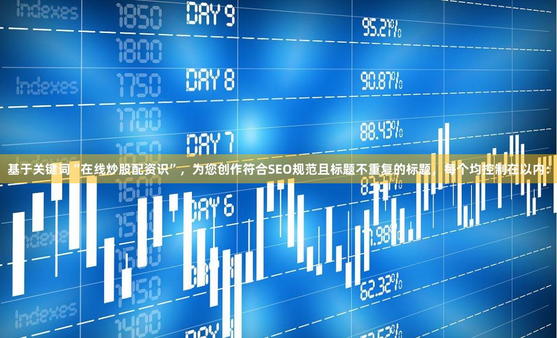 基于关键词“在线炒股配资识”，为您创作符合SEO规范且标题不重复的标题，每个均控制在以内：